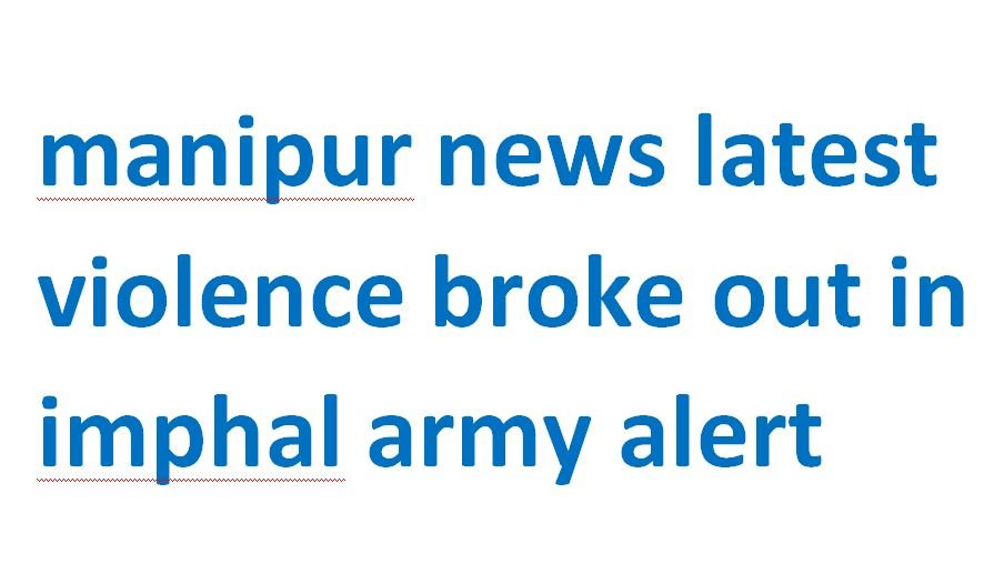 manipur news latest violence broke out in imphal army alert